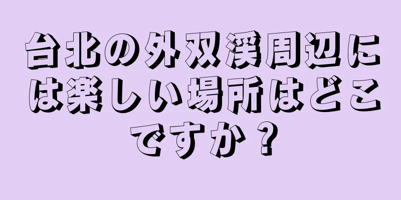台北の外双渓周辺には楽しい場所はどこですか？