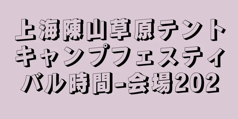 上海陳山草原テントキャンプフェスティバル時間-会場2020