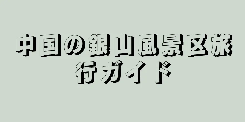 中国の銀山風景区旅行ガイド