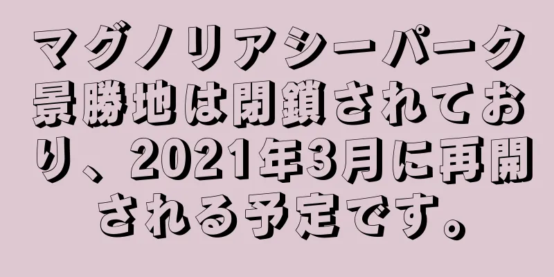 マグノリアシーパーク景勝地は閉鎖されており、2021年3月に再開される予定です。