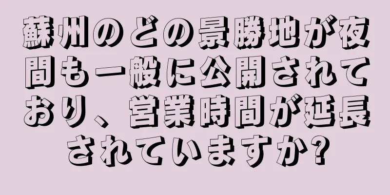 蘇州のどの景勝地が夜間も一般に公開されており、営業時間が延長されていますか?