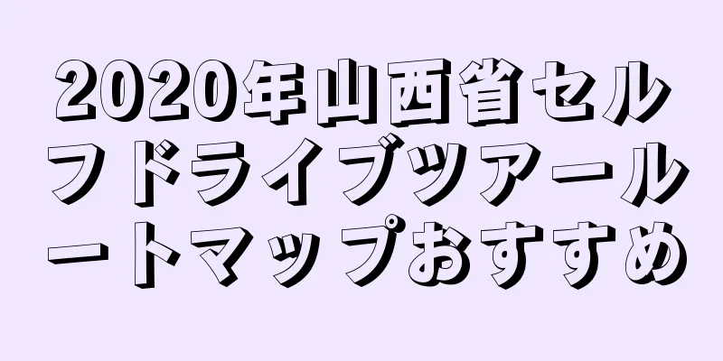 2020年山西省セルフドライブツアールートマップおすすめ