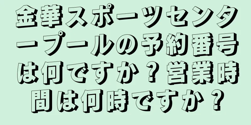 金華スポーツセンタープールの予約番号は何ですか？営業時間は何時ですか？
