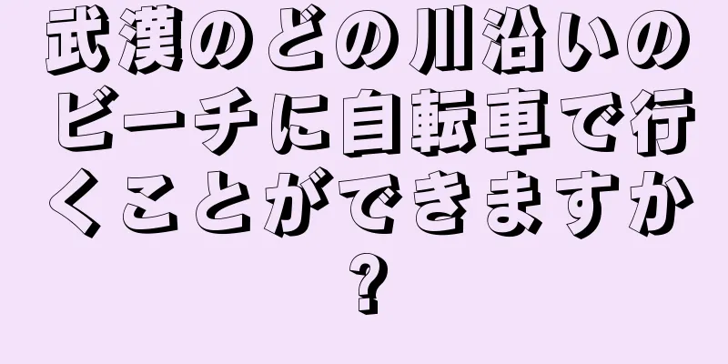 武漢のどの川沿いのビーチに自転車で行くことができますか?