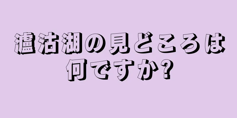 瀘沽湖の見どころは何ですか?