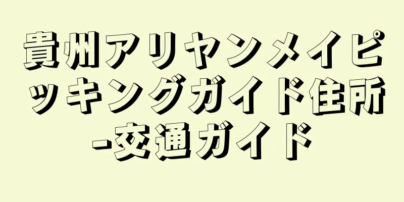 貴州アリヤンメイピッキングガイド住所-交通ガイド