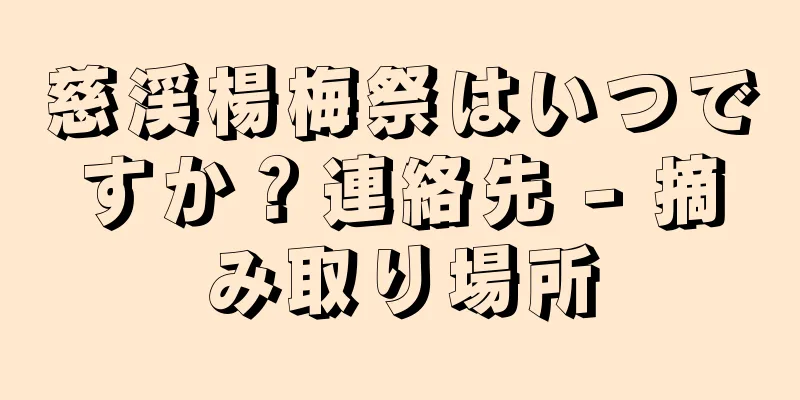 慈渓楊梅祭はいつですか？連絡先 - 摘み取り場所