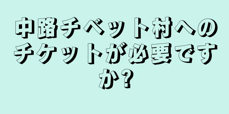 中路チベット村へのチケットが必要ですか?