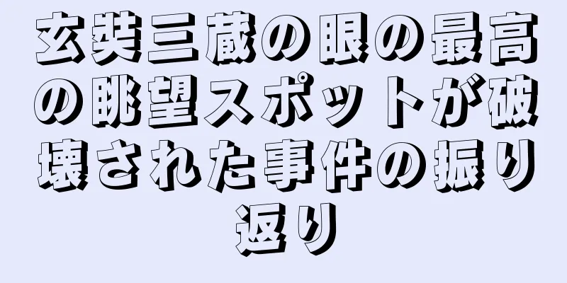 玄奘三蔵の眼の最高の眺望スポットが破壊された事件の振り返り