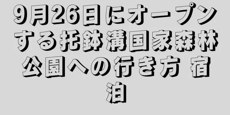 9月26日にオープンする托鉢溝国家森林公園への行き方 宿泊
