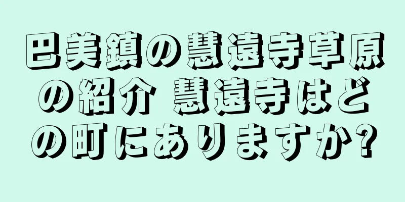 巴美鎮の慧遠寺草原の紹介 慧遠寺はどの町にありますか?