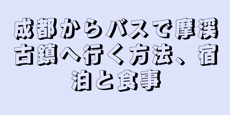 成都からバスで摩渓古鎮へ行く方法、宿泊と食事