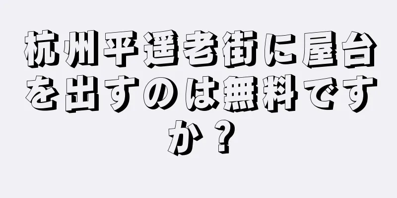 杭州平遥老街に屋台を出すのは無料ですか？