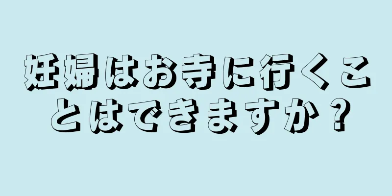妊婦はお寺に行くことはできますか？