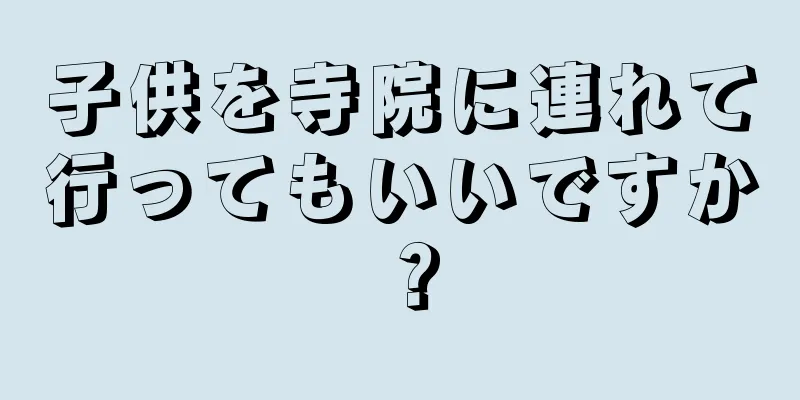 子供を寺院に連れて行ってもいいですか？
