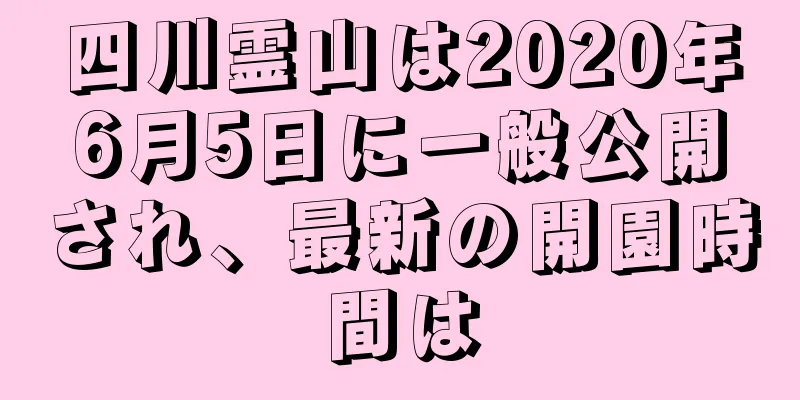 四川霊山は2020年6月5日に一般公開され、最新の開園時間は
