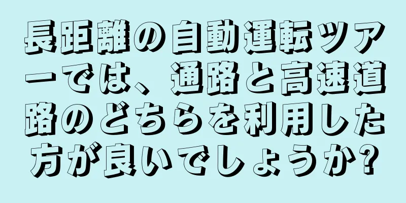 長距離の自動運転ツアーでは、通路と高速道路のどちらを利用した方が良いでしょうか?