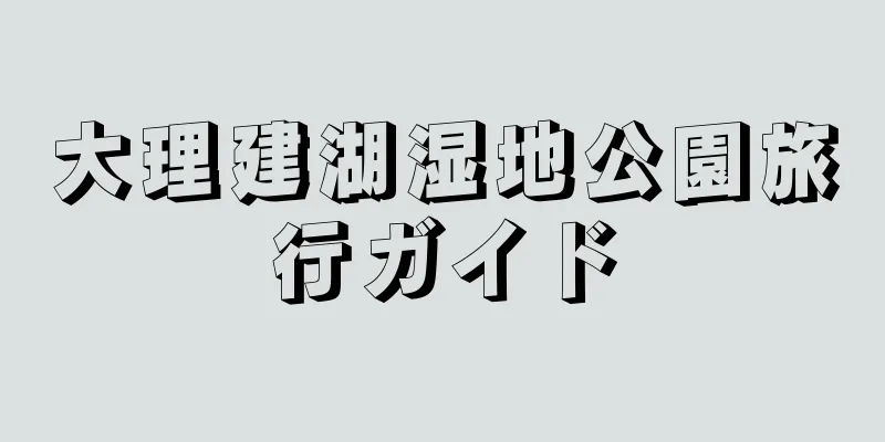 大理建湖湿地公園旅行ガイド