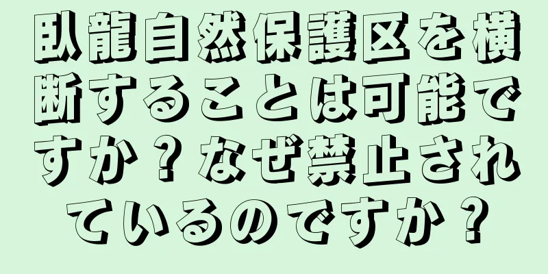 臥龍自然保護区を横断することは可能ですか？なぜ禁止されているのですか？