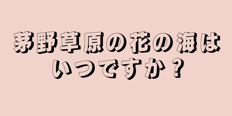 茅野草原の花の海はいつですか？