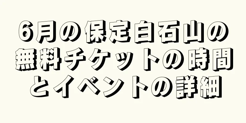 6月の保定白石山の無料チケットの時間とイベントの詳細