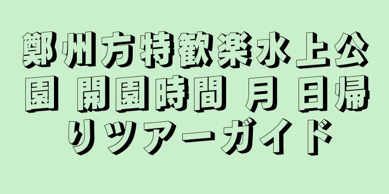 鄭州方特歓楽水上公園 開園時間 月 日帰りツアーガイド