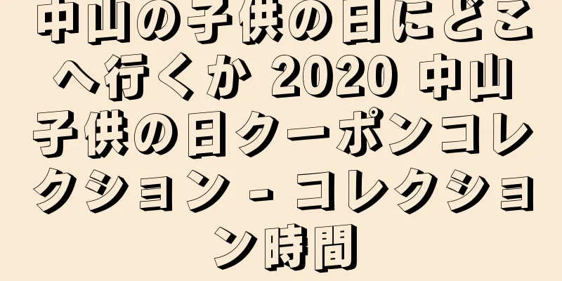 中山の子供の日にどこへ行くか 2020 中山子供の日クーポンコレクション - コレクション時間