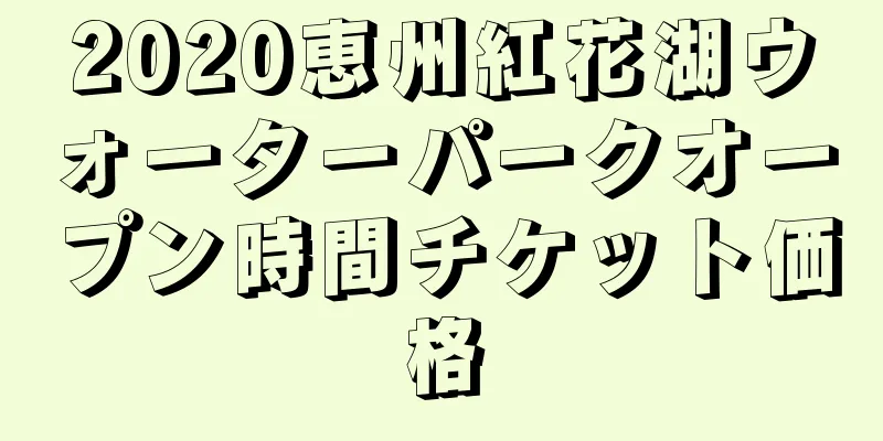 2020恵州紅花湖ウォーターパークオープン時間チケット価格