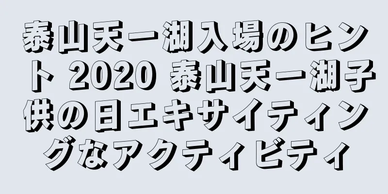 泰山天一湖入場のヒント 2020 泰山天一湖子供の日エキサイティングなアクティビティ