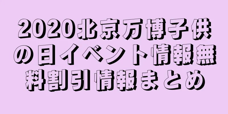 2020北京万博子供の日イベント情報無料割引情報まとめ