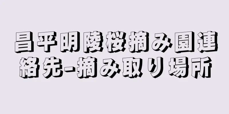 昌平明陵桜摘み園連絡先-摘み取り場所
