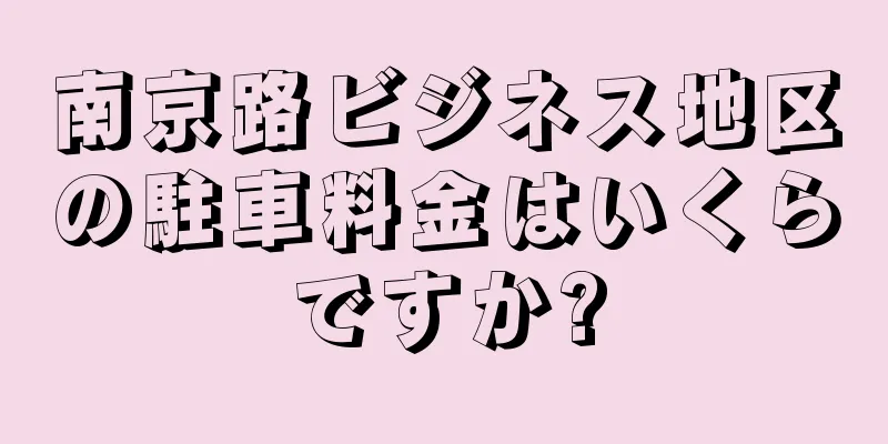 南京路ビジネス地区の駐車料金はいくらですか?