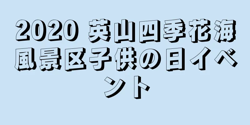 2020 英山四季花海風景区子供の日イベント