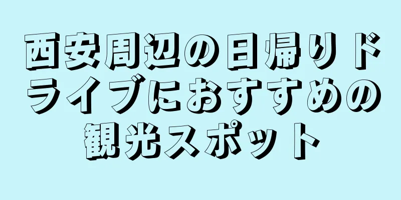 西安周辺の日帰りドライブにおすすめの観光スポット