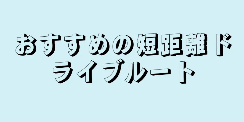おすすめの短距離ドライブルート