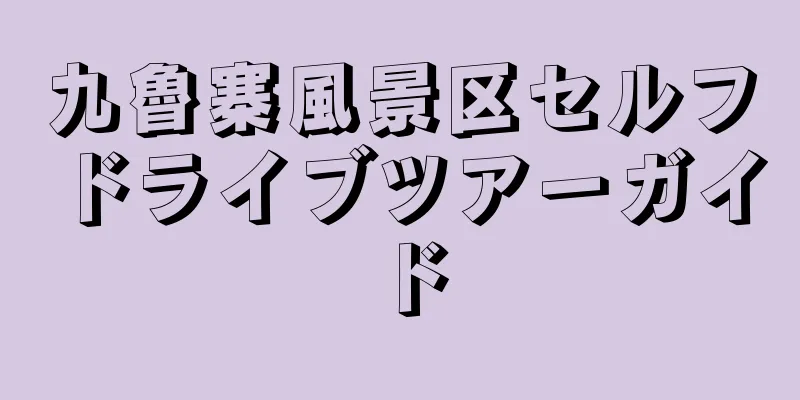 九魯寨風景区セルフドライブツアーガイド