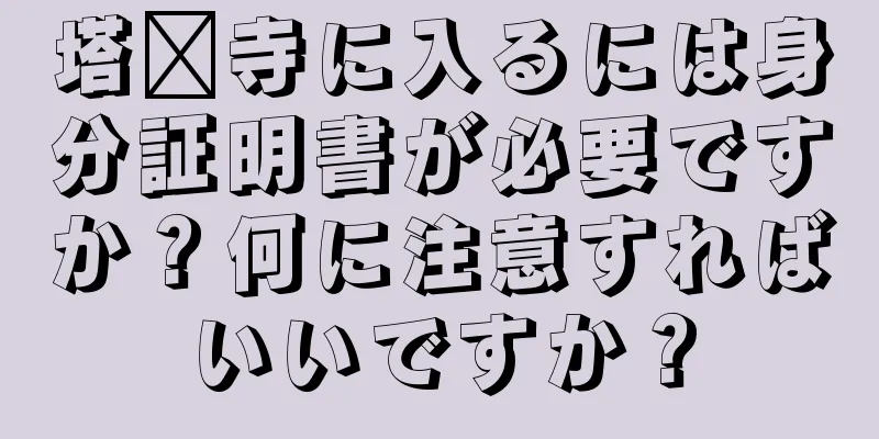 塔尔寺に入るには身分証明書が必要ですか？何に注意すればいいですか？