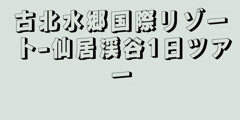 古北水郷国際リゾート-仙居渓谷1日ツアー