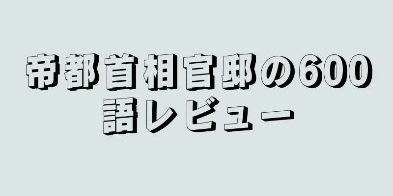 帝都首相官邸の600語レビュー