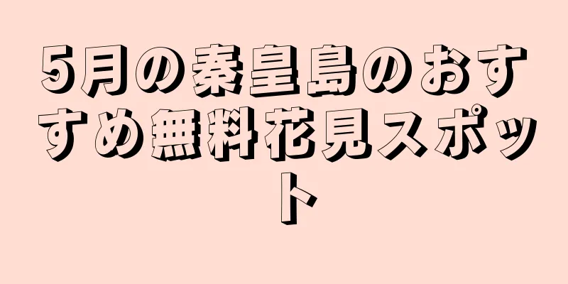 5月の秦皇島のおすすめ無料花見スポット