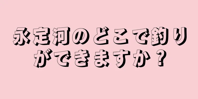 永定河のどこで釣りができますか？