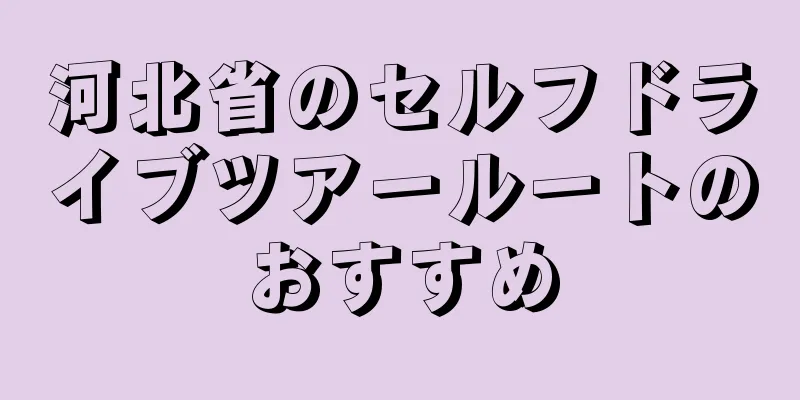 河北省のセルフドライブツアールートのおすすめ
