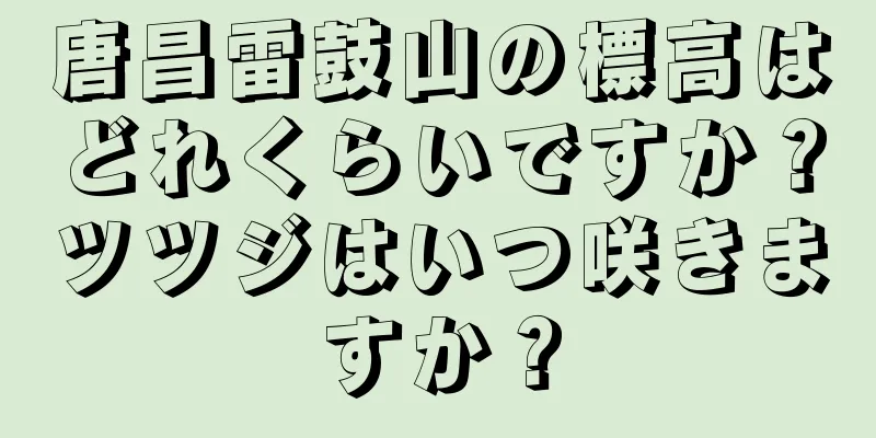 唐昌雷鼓山の標高はどれくらいですか？ツツジはいつ咲きますか？