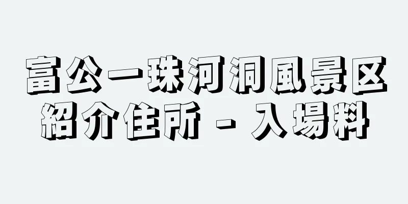 富公一珠河洞風景区紹介住所 - 入場料