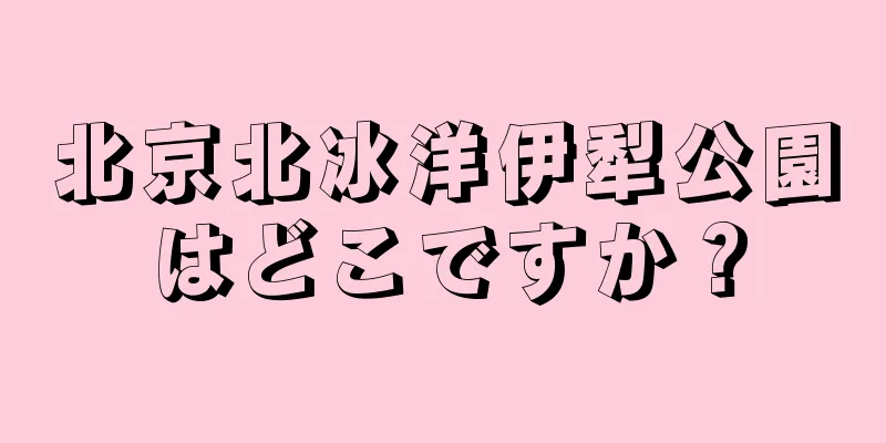 北京北冰洋伊犁公園はどこですか？