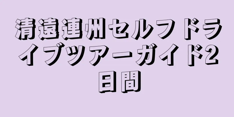 清遠連州セルフドライブツアーガイド2日間