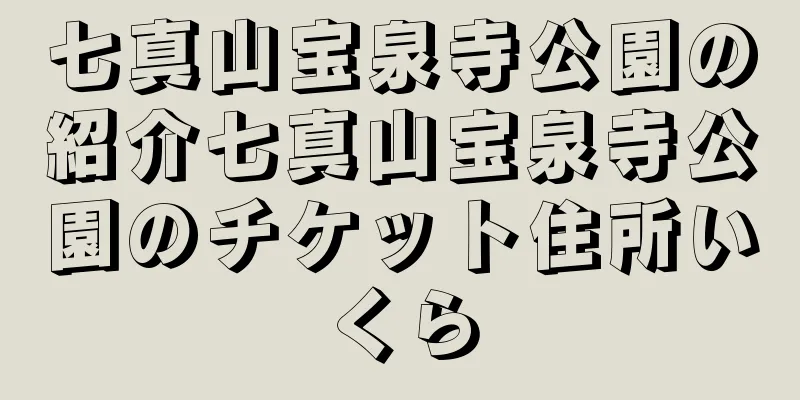 七真山宝泉寺公園の紹介七真山宝泉寺公園のチケット住所いくら