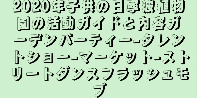 2020年子供の日寧波植物園の活動ガイドと内容ガーデンパーティー-タレントショー-マーケット-ストリートダンスフラッシュモブ