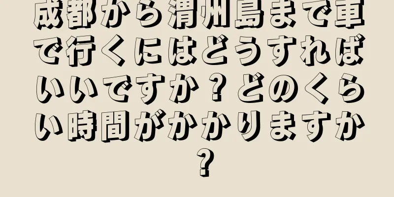 成都から渭州島まで車で行くにはどうすればいいですか？どのくらい時間がかかりますか？