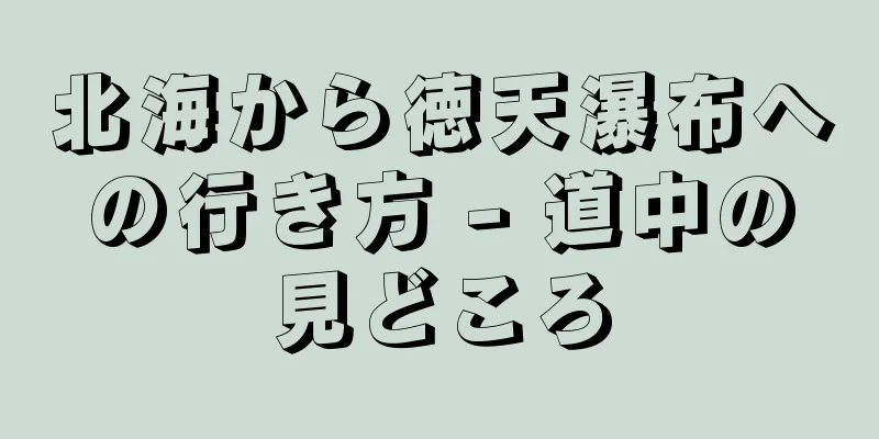 北海から徳天瀑布への行き方 - 道中の見どころ